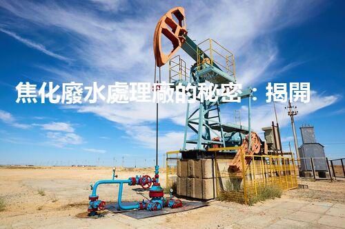 焦化廢水處理廠的秘密：揭開環(huán)保新篇章？